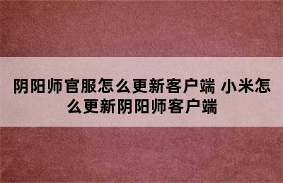 阴阳师官服怎么更新客户端 小米怎么更新阴阳师客户端